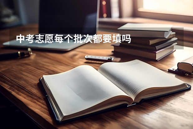 中考志愿每个批次都要填吗