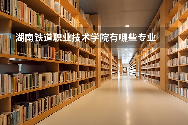 湖南铁道职业技术学院有哪些专业