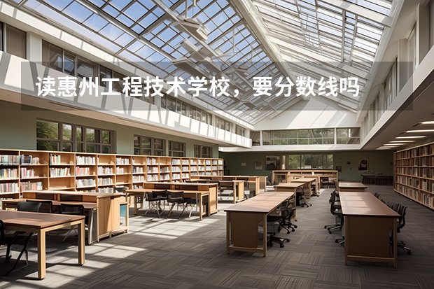 读惠州工程技术学校,要分数线吗