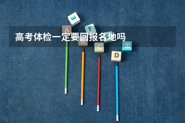 高考体检一定要回报名地吗