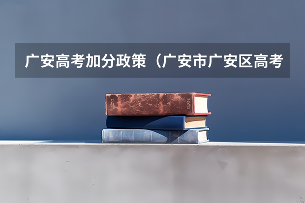 广安高考加分政策（广安市广安区高考加分政策）