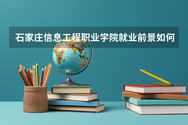 石家庄信息工程职业学院就业前景如何？