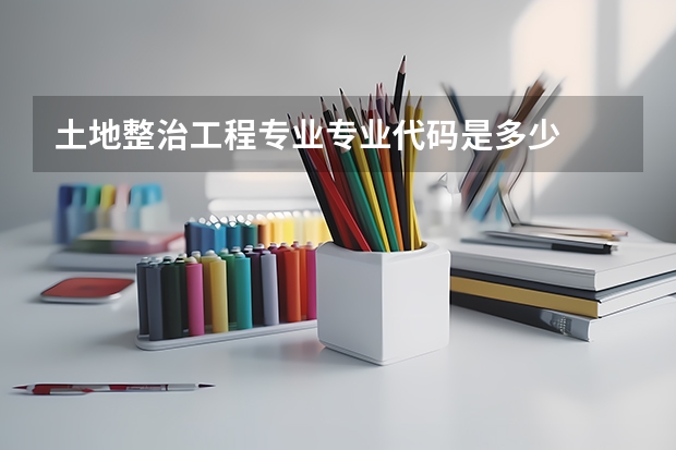 土地整治工程专业专业代码是多少