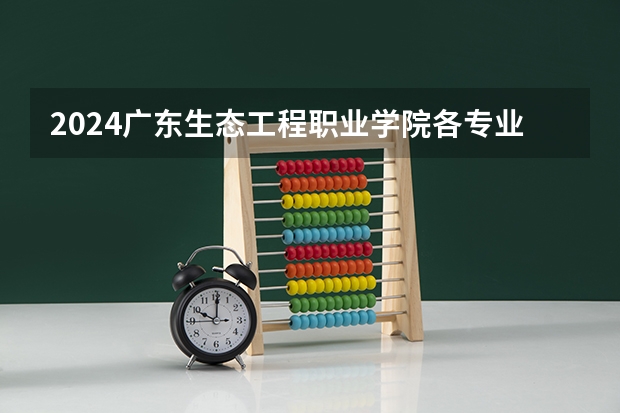 2024广东生态工程职业学院各专业录取分数线 大学录取分数线表