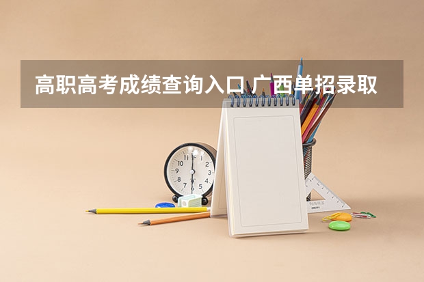 高职高考成绩查询入口 广西单招录取查询系统入口