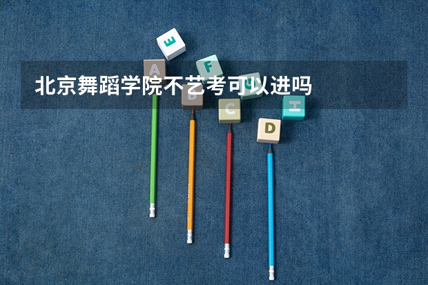 北京舞蹈学院不艺考可以进吗