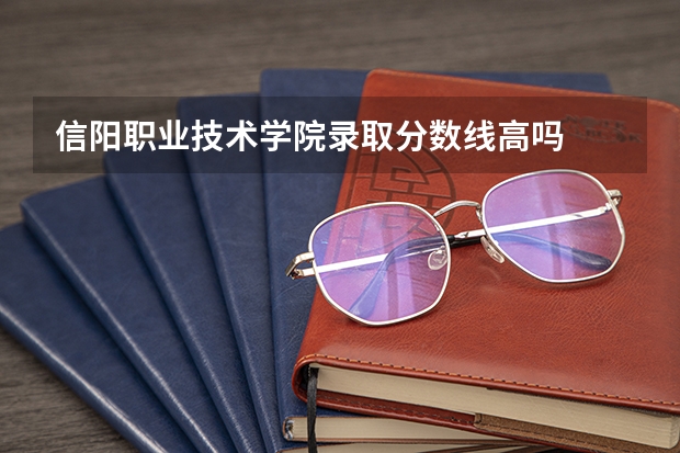 信阳职业技术学院录取分数线高吗