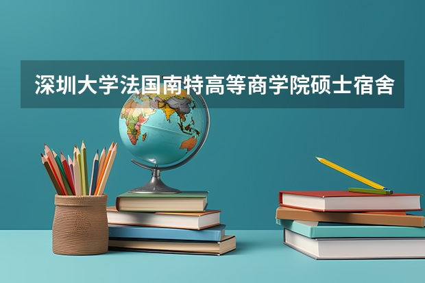深圳大学法国南特高等商学院硕士宿舍在哪个区