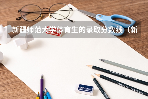 新疆师范大学体育生的录取分数线（新疆师范大学研究生分数线）