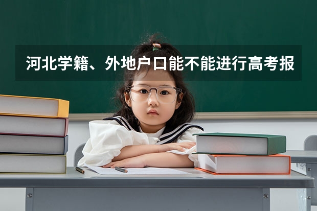 河北学籍、外地户口能不能进行高考报名? 河北高考报名流程及注意事项