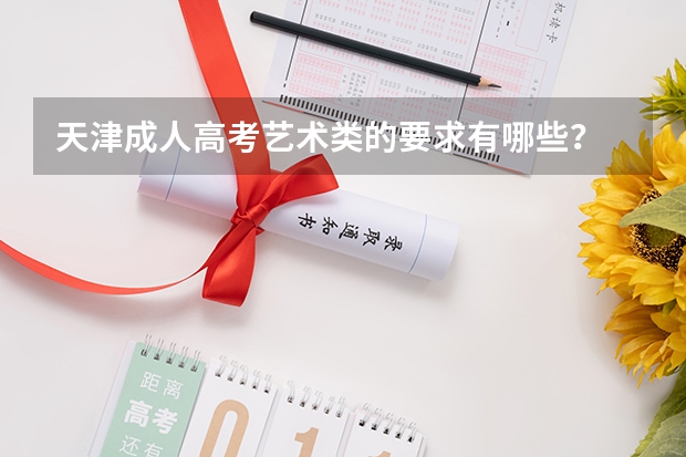天津成人高考艺术类的要求有哪些？