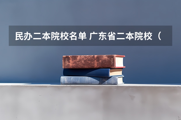 民办二本院校名单 广东省二本院校（广东省二本院校排名及分数线）