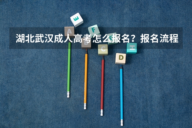 湖北武汉成人高考怎么报名？报名流程是什么？成人高考好通过吗？