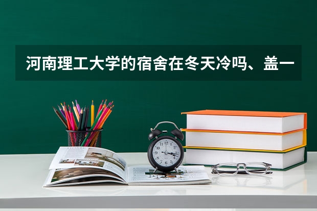 河南理工大学的宿舍在冬天冷吗、盖一条被子行吗、请学长回答