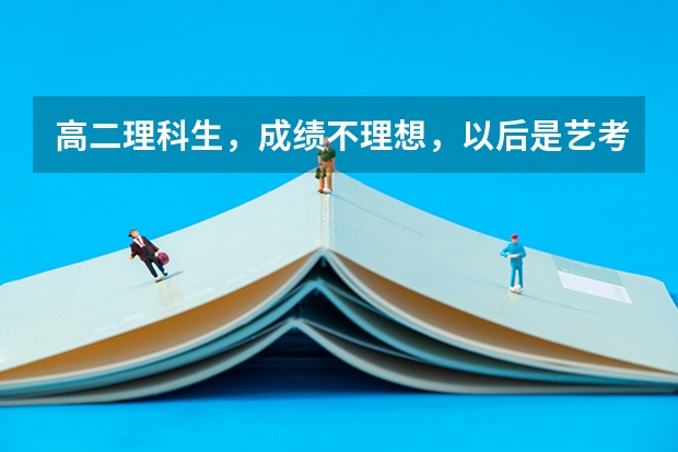 高二理科生，成绩不理想，以后是艺考（对记者，摄影感兴趣）好呢，还是高职好呢，怎么才能上上大学？