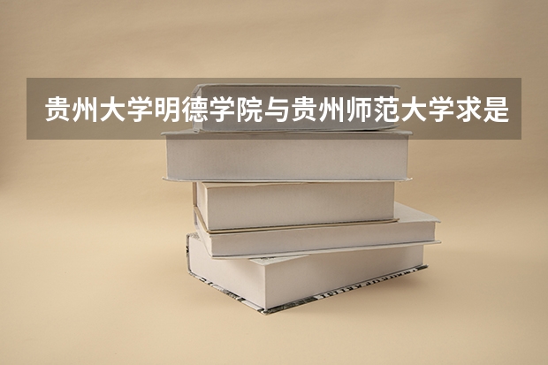 贵州大学明德学院与贵州师范大学求是学院是在一个大学城吗