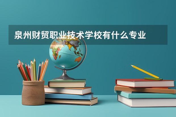 泉州财贸职业技术学校有什么专业