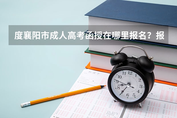度襄阳市成人高考函授在哪里报名?报名流程是什么?