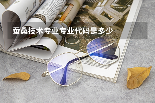蚕桑技术专业专业代码是多少