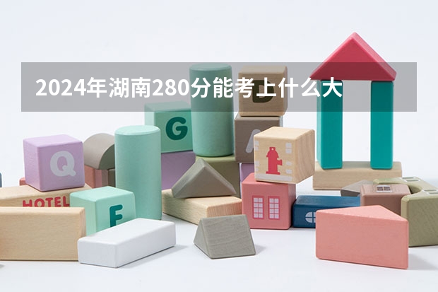 2024年湖南280分能考上什么大学?