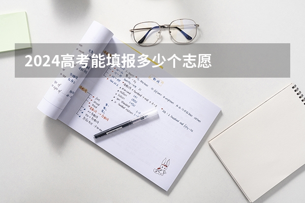 2024高考能填报多少个志愿