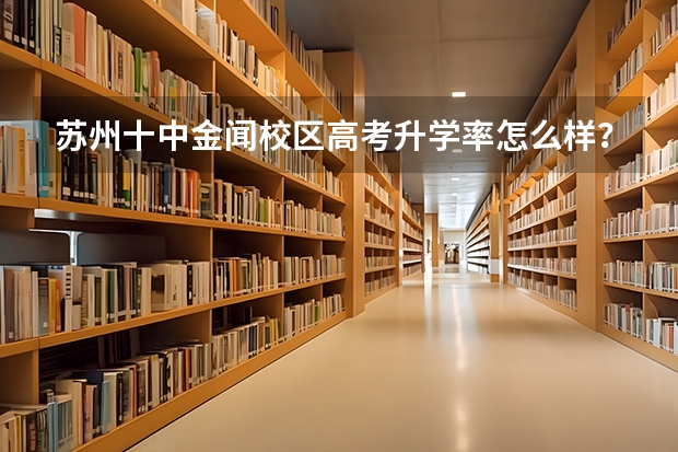 苏州十中金闻校区高考升学率怎么样?