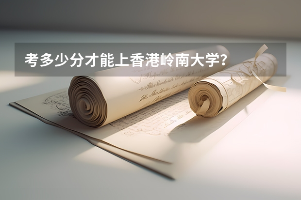 考多少分才能上香港岭南大学？