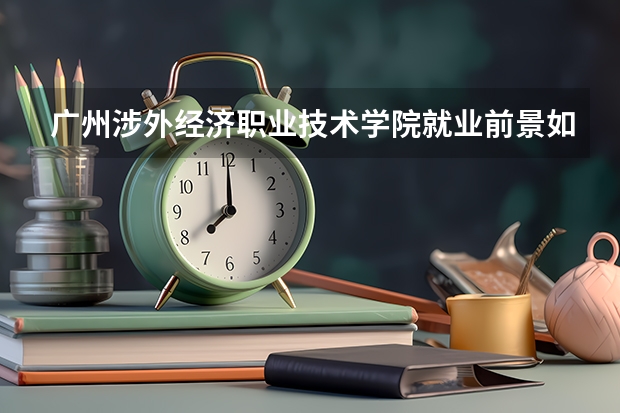 广州涉外经济职业技术学院就业前景如何？