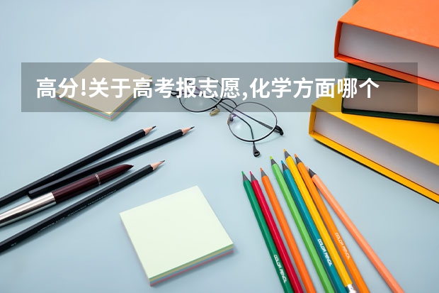 高分!关于高考报志愿,化学方面哪个专业好些?