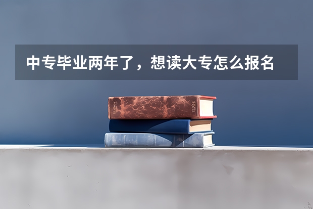 中专毕业两年了,想读大专怎么报名
