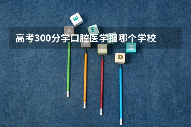 高考300分学口腔医学报哪个学校