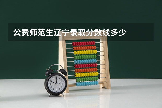 公费师范生辽宁录取分数线多少