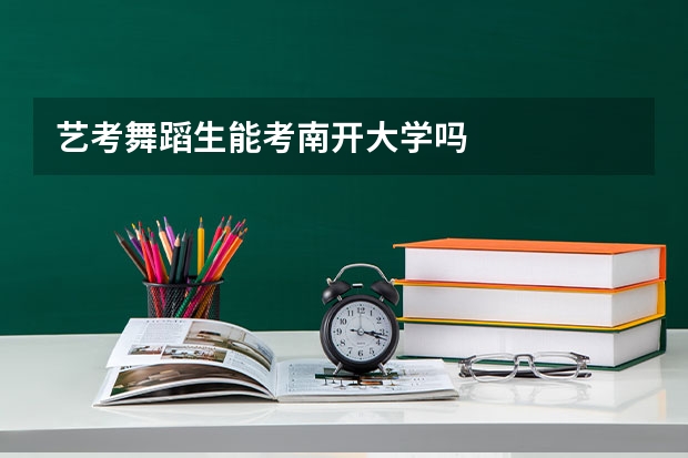 艺考舞蹈生能考南开大学吗