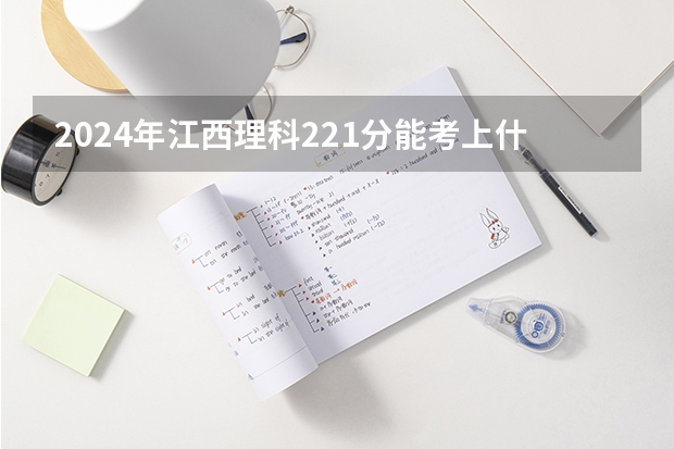 2024年江西理科221分能考上什么大学?