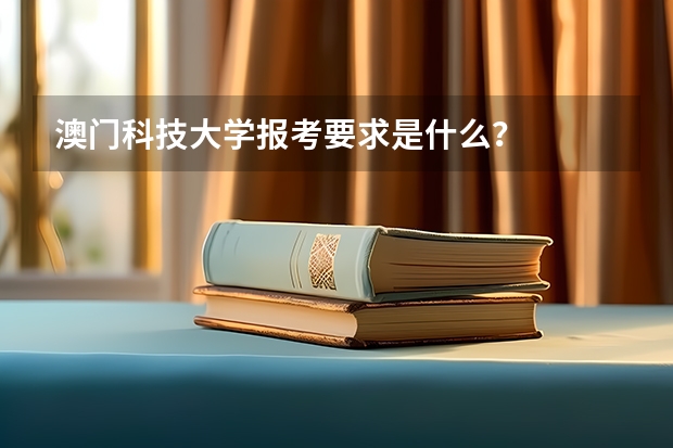 澳门科技大学报考要求是什么？