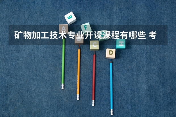 矿物加工技术专业开设课程有哪些 考研方向是什么