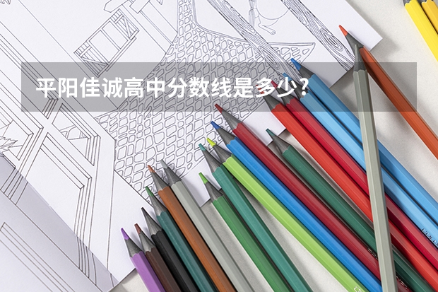 平阳佳诚高中分数线是多少?