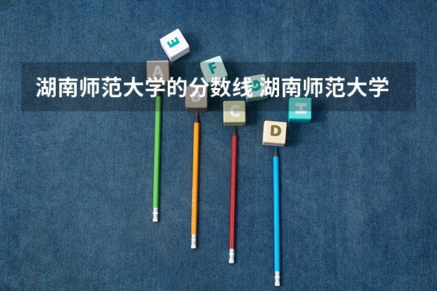 湖南师范大学的分数线 湖南师范大学录取分数线