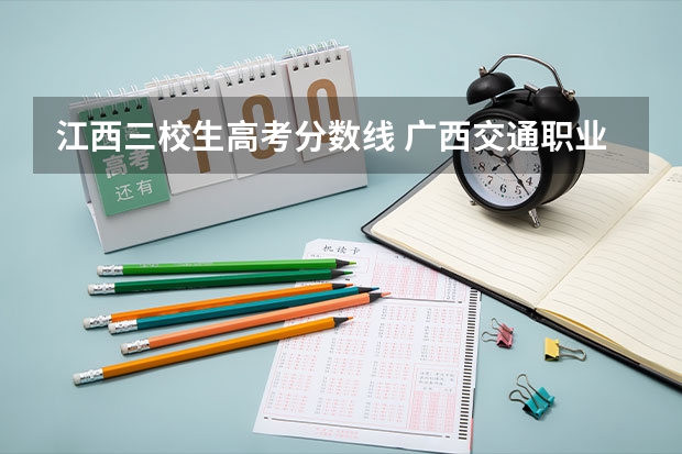江西三校生高考分数线 广西交通职业技术学院相思湖区多大
