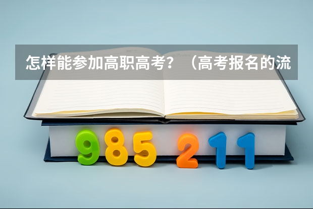 怎样能参加高职高考？（高考报名的流程和时间 职高参加的）