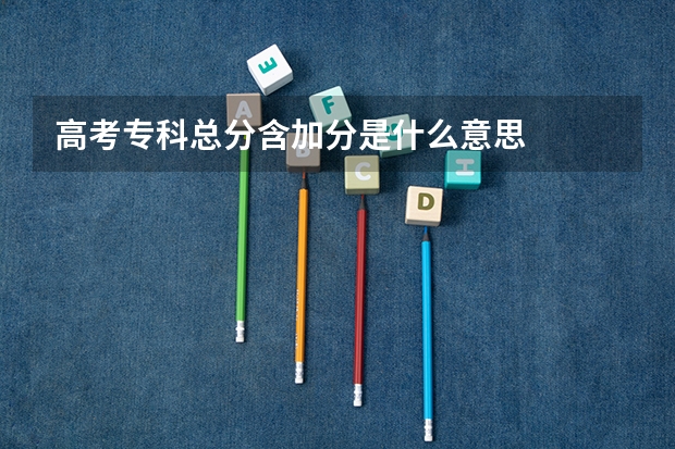 高考专科总分含加分是什么意思