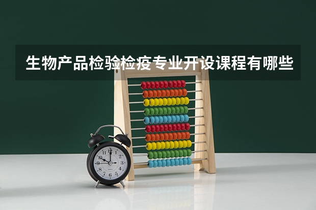 生物产品检验检疫专业开设课程有哪些 考研方向是什么