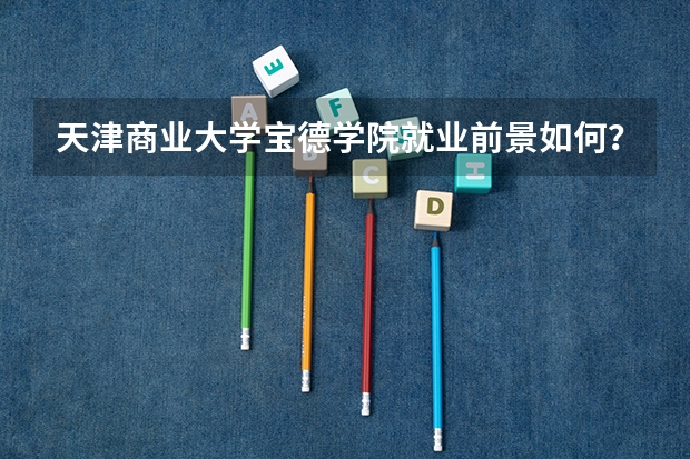 天津商业大学宝德学院就业前景如何？