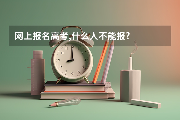 网上报名高考,什么人不能报?