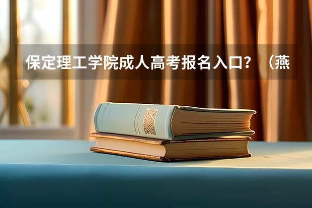 保定理工学院成人高考报名入口？（燕京理工学院成人高考报名入口？）