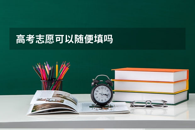 高考志愿可以随便填吗