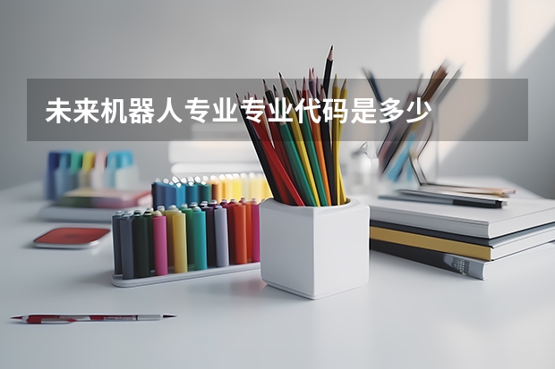 未来机器人专业专业代码是多少