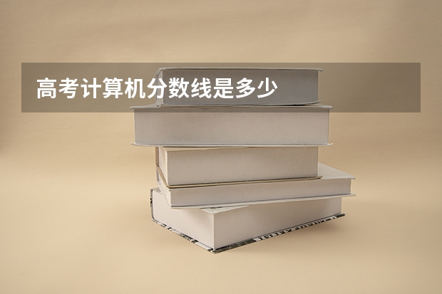 高考计算机分数线是多少