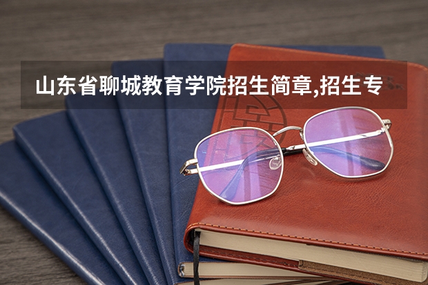 山东省聊城教育学院招生简章,招生专业 聊城大学二本分数线