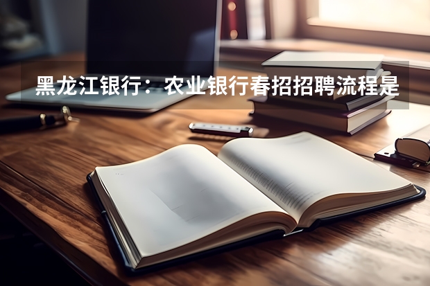黑龙江银行：农业银行春招招聘流程是什么？